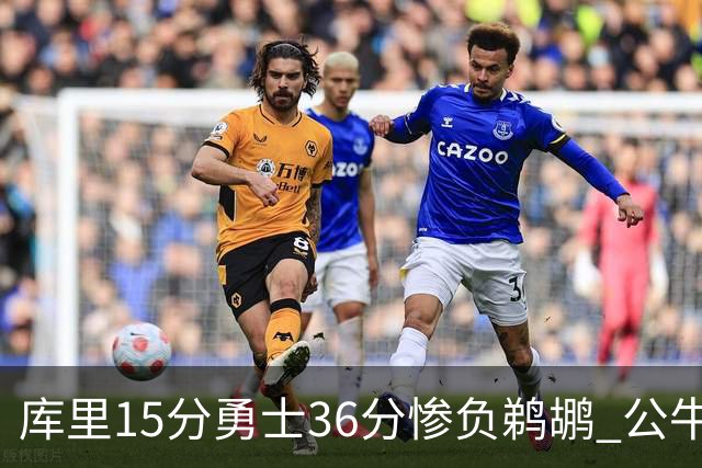 库里15分勇士36分惨负鹈鹕 公牛加时险胜火箭
